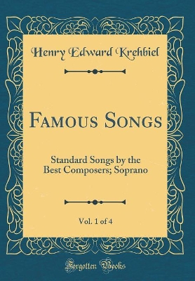 Book cover for Famous Songs, Vol. 1 of 4: Standard Songs by the Best Composers; Soprano (Classic Reprint)