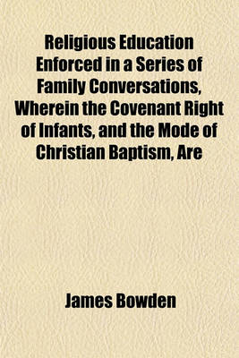 Book cover for Religious Education Enforced in a Series of Family Conversations, Wherein the Covenant Right of Infants, and the Mode of Christian Baptism, Are