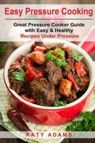 Cover of Easy Pressure Cooking Great Pressure Cooker Guide with Easy & Healthy Recipes
