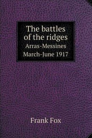 Cover of The battles of the ridges Arras-Messines March-June 1917
