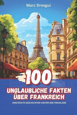 Book cover for 100 Unglaubliche Fakten �ber Frankreich