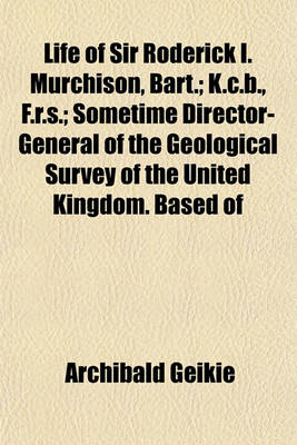 Book cover for Life of Sir Roderick I. Murchison, Bart.; K.C.B., F.R.S.; Sometime Director-General of the Geological Survey of the United Kingdom. Based of