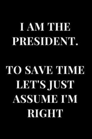 Cover of I Am the President. to Save Time Let's Just Assume I'm Right