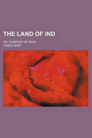 Cover of The Land of Ind; Or, Glimpses of India