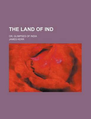 Book cover for The Land of Ind; Or, Glimpses of India