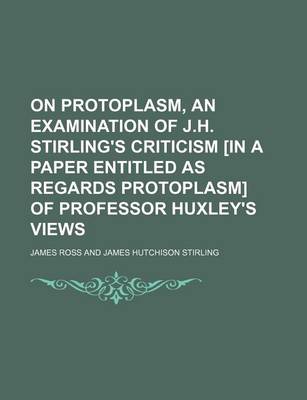 Book cover for On Protoplasm, an Examination of J.H. Stirling's Criticism [In a Paper Entitled as Regards Protoplasm] of Professor Huxley's Views