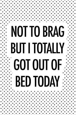 Book cover for Not to Brag But I Totally Got Out of Bed Today