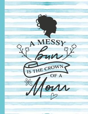 Cover of A Messy Bun Is the Crown of a Mom