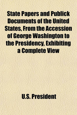 Book cover for State Papers and Publick Documents of the United States, from the Accession of George Washington to the Presidency, Exhibiting a Complete View