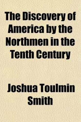 Cover of The Discovery of America by the Northmen in the Tenth Century; Comprising Translations of All the Most Important Original Narratives of This Event Together with a Critical Examination of Their Authenticity to Which Is Added, an Examination of the Comparative M