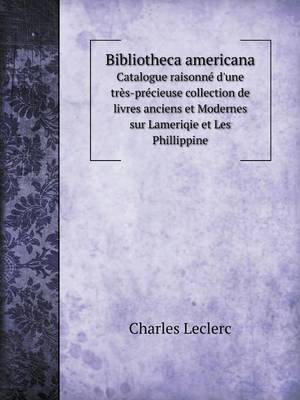 Book cover for Bibliotheca americana Catalogue raisonné d'une très-précieuse collection de livres anciens et Modernes sur Lameriqie et Les Phillippine