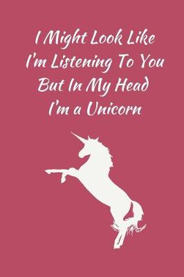 Book cover for I Might Look Like I'm Listening To You But In My Head I'm a Unicorn