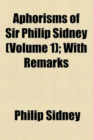 Cover of Aphorisms of Sir Philip Sidney (Volume 1); With Remarks