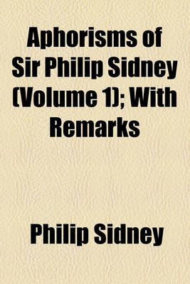 Book cover for Aphorisms of Sir Philip Sidney (Volume 1); With Remarks