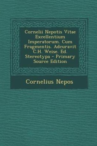 Cover of Cornelii Nepotis Vitae Excellentium Imperatorum. Cum Fragmentis. Adcuravit C.H. Weise. Ed. Stereotypa