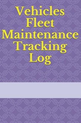 Cover of Vehicles Fleet Maintenance Tracking Log