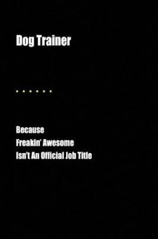 Cover of Dog Trainer Because Freakin' Awesome Isn't an Official Job Title