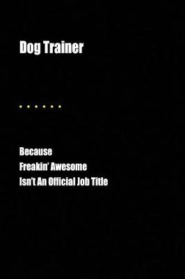Book cover for Dog Trainer Because Freakin' Awesome Isn't an Official Job Title