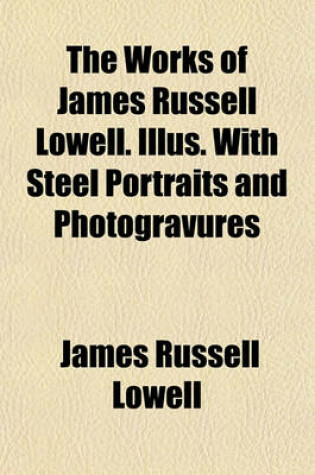 Cover of The Works of James Russell Lowell. Illus. with Steel Portraits and Photogravures