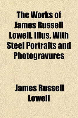 Book cover for The Works of James Russell Lowell. Illus. with Steel Portraits and Photogravures