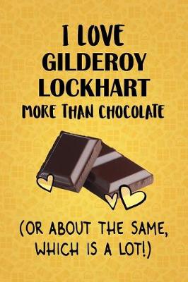 Book cover for I Love Gilderoy Lockhart More Than Chocolate (Or About The Same, Which Is A Lot!)