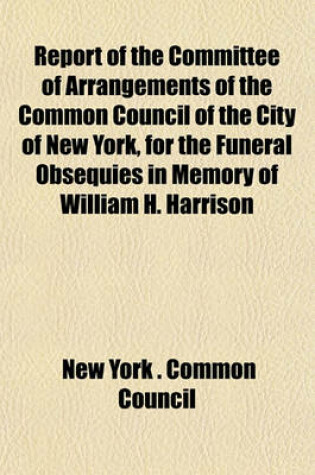 Cover of Report of the Committee of Arrangements of the Common Council of the City of New York, for the Funeral Obsequies in Memory of William H. Harrison