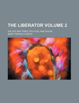 Book cover for The Liberator Volume 2; His Life and Times, Political and Social