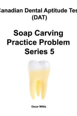 Cover of Canadian Dental Aptitude Test (DAT) Soap Carving Practice Problem Series 5