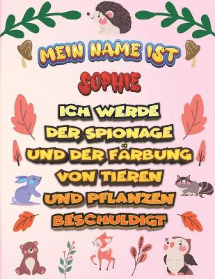 Book cover for Mein Name ist Sophie Ich werde der Spionage und der Farbung von Tieren und Pflanzen beschuldigt