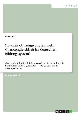 Book cover for Schaffen Ganztagsschulen mehr Chancengleichheit im deutschen Bildungssystem?