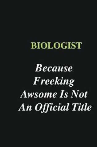 Cover of Biologist Because Freeking Awsome is Not An Official Title