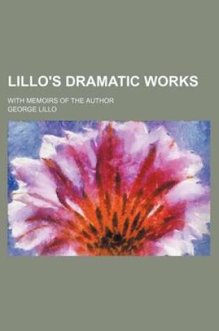 Cover of Lillo's Dramatic Works (Volume 1); With Memoirs of the Author