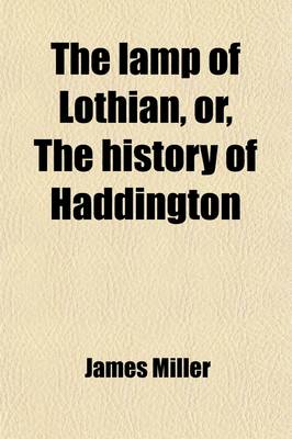 Book cover for The Lamp of Lothian; Or, the History of Haddington. in Connection with the Public Affairs of East Lothian and of Scotland from the Earliest Records to the Present Period