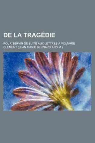 Cover of de La Tragedie; Pour Servir de Suite Aux Lettres a Voltaire