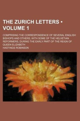 Cover of The Zurich Letters (Volume 1); Comprising the Correspondence of Several English Bishops and Others, with Some of the Helvetian Reformers, During the Early Part of the Reign of Queen Elizabeth