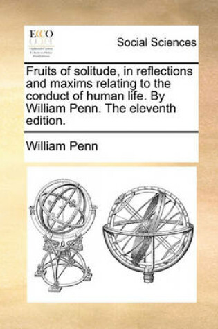 Cover of Fruits of Solitude, in Reflections and Maxims Relating to the Conduct of Human Life. by William Penn. the Eleventh Edition.