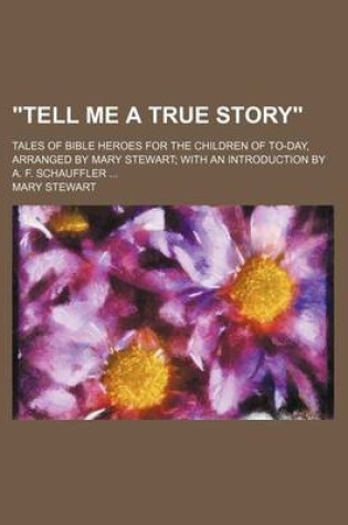 Cover of "Tell Me a True Story"; Tales of Bible Heroes for the Children of To-Day, Arranged by Mary Stewart with an Introduction by A. F. Schauffler