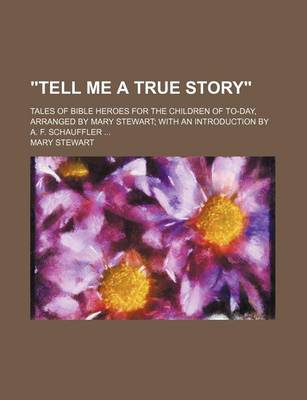 Book cover for "Tell Me a True Story"; Tales of Bible Heroes for the Children of To-Day, Arranged by Mary Stewart with an Introduction by A. F. Schauffler