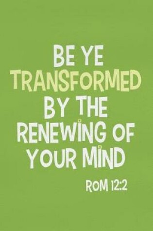 Cover of Be Ye Transformed by the Renewing of Your Mind - ROM 12