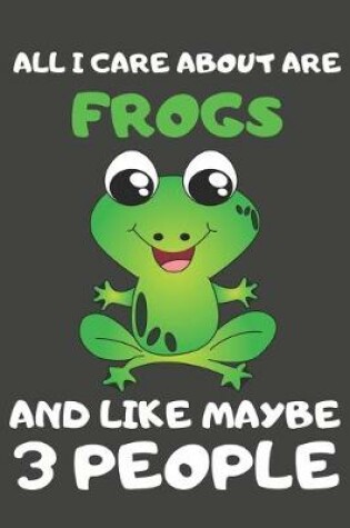 Cover of All I Care About Are Frogs And Like Maybe 3 People