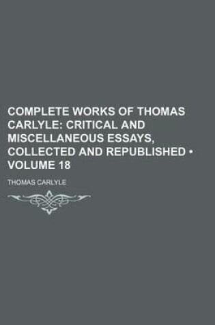 Cover of Complete Works of Thomas Carlyle (Volume 18); Critical and Miscellaneous Essays, Collected and Republished