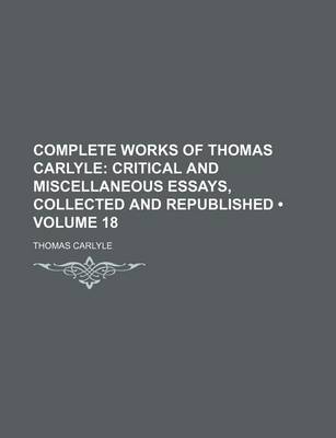 Book cover for Complete Works of Thomas Carlyle (Volume 18); Critical and Miscellaneous Essays, Collected and Republished