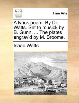 Book cover for A Lyrick Poem. by Dr. Watts. Set to Musick by B. Gunn, ... the Plates Engrav'd by M. Broome.