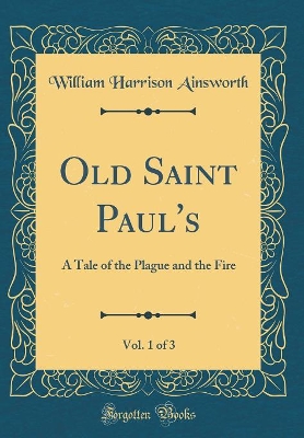 Book cover for Old Saint Paul's, Vol. 1 of 3: A Tale of the Plague and the Fire (Classic Reprint)