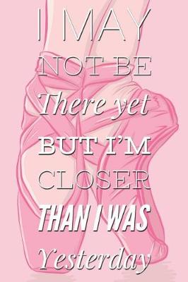 Book cover for I May Not Be There Yet But I'm Closer Than I Was Yesterday