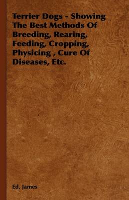 Book cover for Terrier Dogs - Showing The Best Methods Of Breeding, Rearing, Feeding, Cropping, Physicing, Cure Of Diseases, Etc.