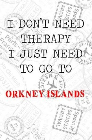 Cover of I Don't Need Therapy I Just Need To Go To Orkney Islands