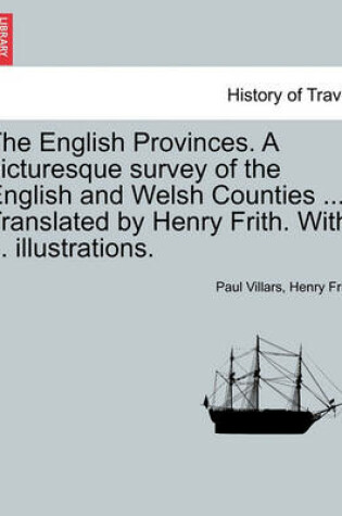 Cover of The English Provinces. a Picturesque Survey of the English and Welsh Counties ... Translated by Henry Frith. with ... Illustrations.
