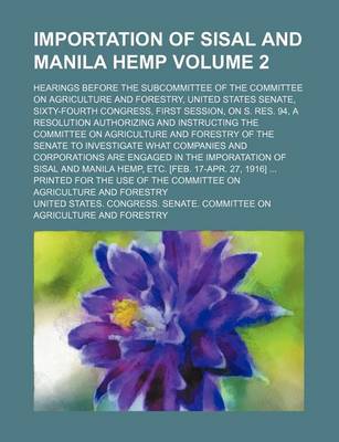 Book cover for Importation of Sisal and Manila Hemp Volume 2; Hearings Before the Subcommittee of the Committee on Agriculture and Forestry, United States Senate, Sixty-Fourth Congress, First Session, on S. Res. 94