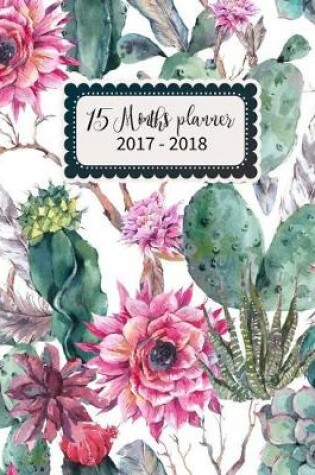 Cover of 15 Months Planner October 2017 - December 2018, Monthly Planner with Calendar, 2017-2018 Event Planner Organizer for Women and Girls, 8x10, Exotic Boho Cactus Succulent Garden